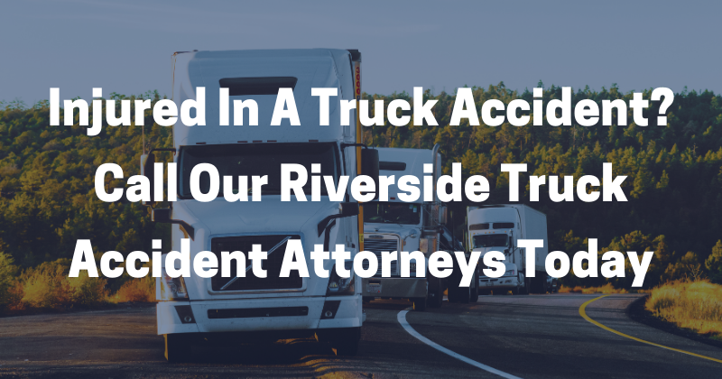 Call Our Riverside Truck Accident Attorneys Today