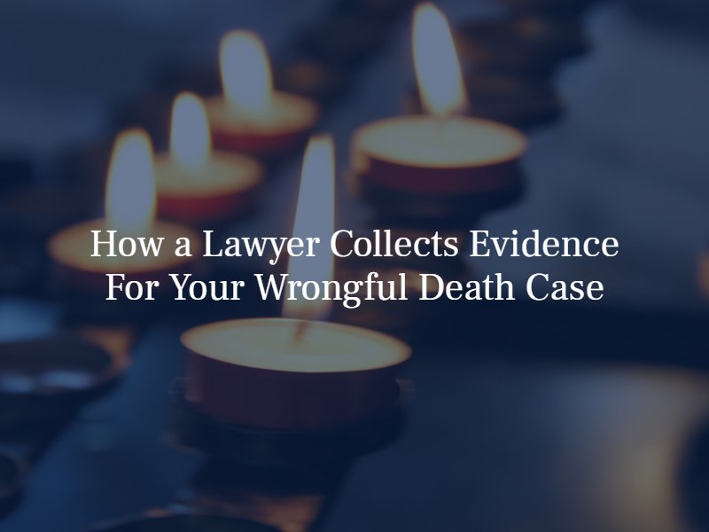 how a lawyer colelcts evidence for wrongful death cases