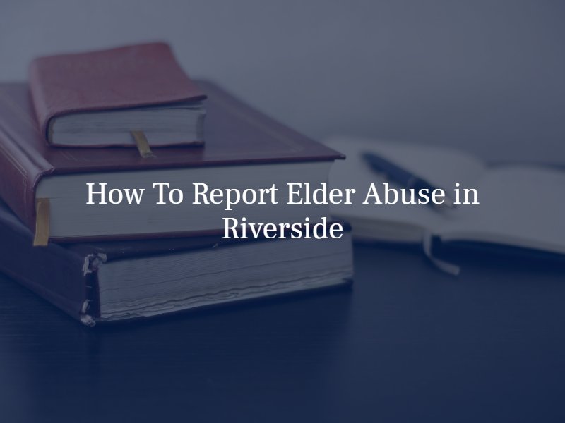 how to report elder abuse in riverside