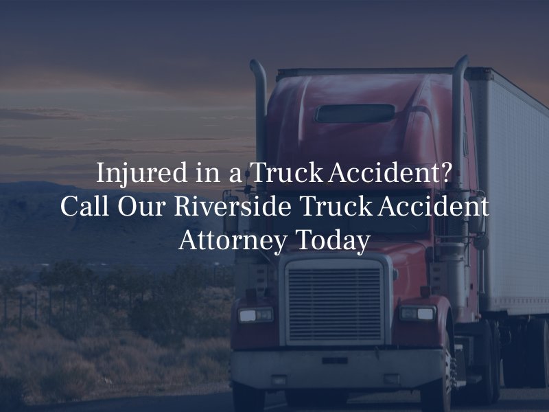 Injured in a truck accident? Call our riverside truck accident attorney today