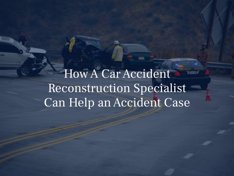 How An Accident Reconstruction Specialist Can Help a Car Accident Case